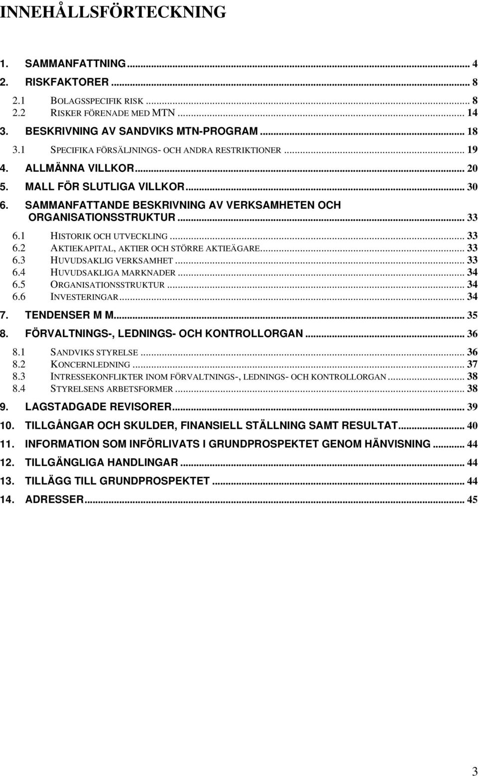 1 HISTORIK OCH UTVECKLING... 33 6.2 AKTIEKAPITAL, AKTIER OCH STÖRRE AKTIEÄGARE... 33 6.3 HUVUDSAKLIG VERKSAMHET... 33 6.4 HUVUDSAKLIGA MARKNADER... 34 6.5 ORGANISATIONSSTRUKTUR... 34 6.6 INVESTERINGAR.