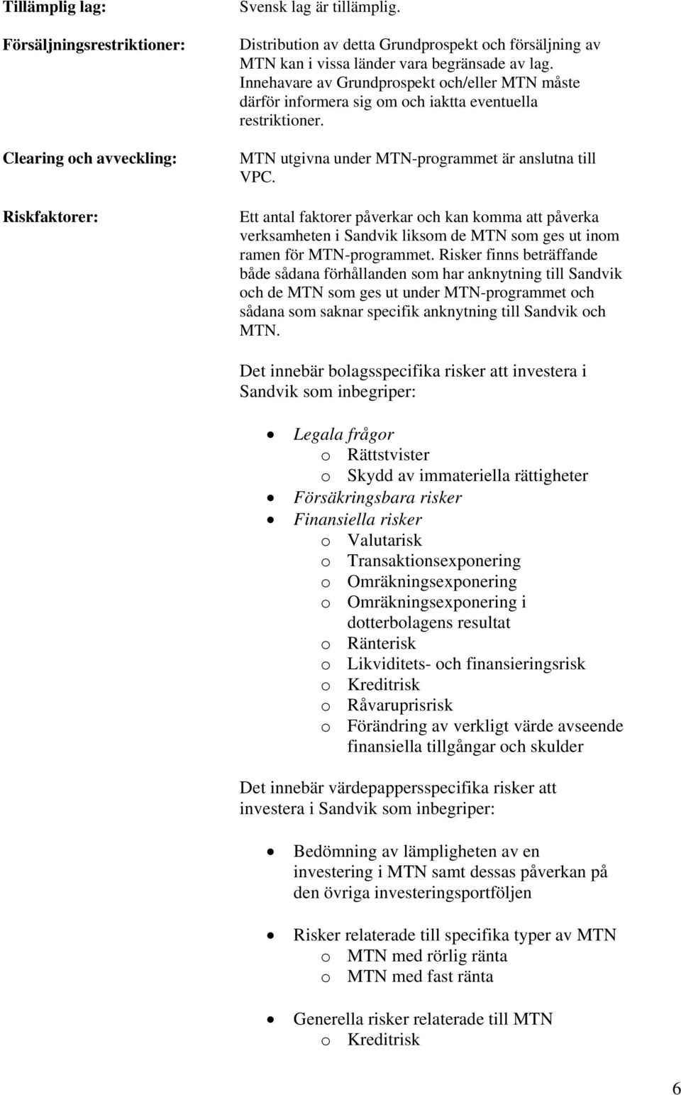 Innehavare av Grundprospekt och/eller MTN måste därför informera sig om och iaktta eventuella restriktioner. MTN utgivna under MTN-programmet är anslutna till VPC.