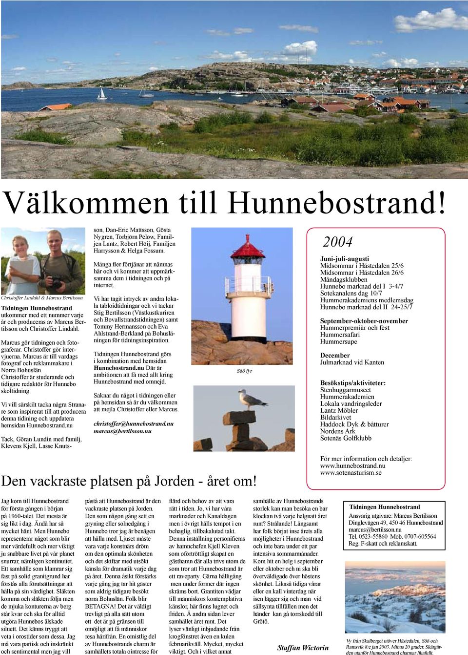 Marcus är till vardags fotograf och reklammakare i Norra Bohuslän Christoffer är studerande och tidigare redaktör för Hunnebo skoltidning.