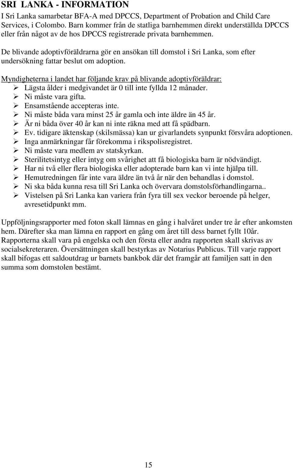 De blivande adoptivföräldrarna gör en ansökan till domstol i Sri Lanka, som efter undersökning fattar beslut om adoption.