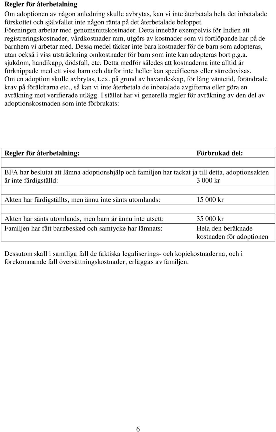 Dessa medel täcker inte bara kostnader för de barn som adopteras, utan också i viss utsträckning omkostnader för barn som inte kan adopteras bort p.g.a. sjukdom, handikapp, dödsfall, etc.