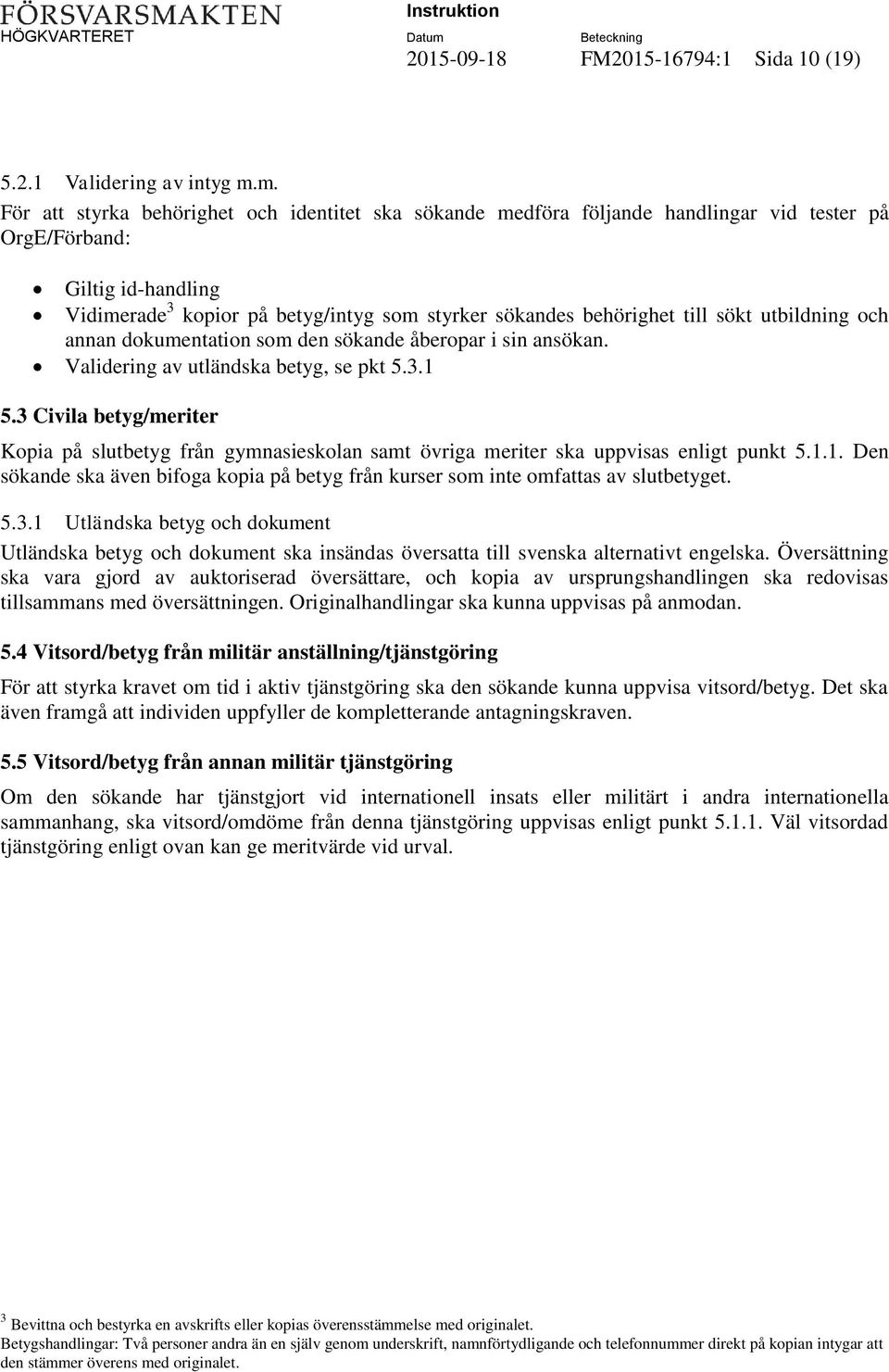 till sökt utbildning och annan dokumentation som den sökande åberopar i sin ansökan. Validering av utländska betyg, se pkt 5.3.1 5.