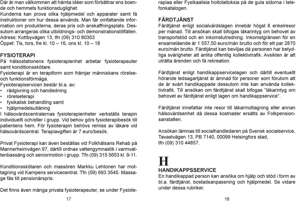 Adress: Kottbyvägen 13, tfn (09) 310 80353 Öppet: Tis, tors, fre kl. 10 16, ons kl. 10 18 FYSIOTERAPI På hälsostationens fysioterapienhet arbetar fysioterapeuter samt konditionsskötare.