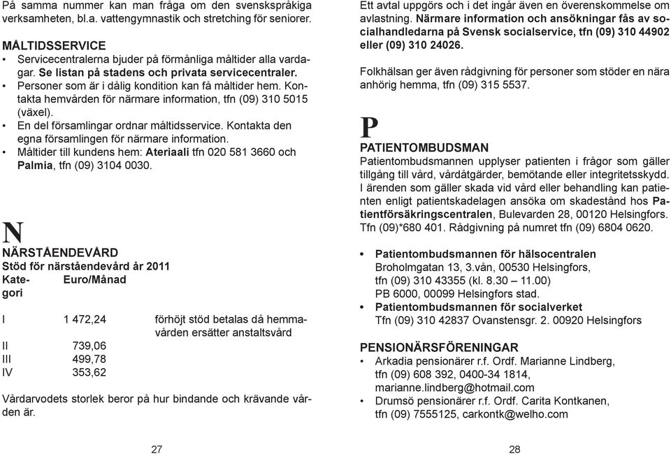 En del församlingar ordnar måltidsservice. Kontakta den egna församlingen för närmare information. Måltider till kundens hem: Ateriaali tfn 020 581 3660 och Palmia, tfn (09) 3104 0030.