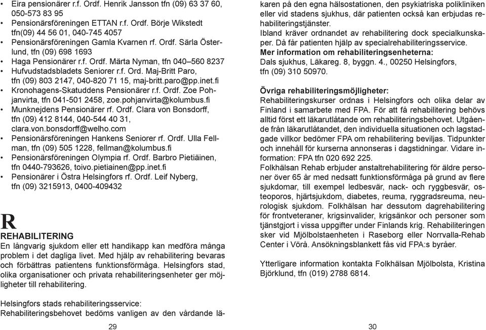 paro@pp.inet.fi Kronohagens-Skatuddens Pensionärer r.f. Ordf. Zoe Pohjanvirta, tfn 041-501 2458, zoe.pohjanvirta@kolumbus.fi Munknejdens Pensionärer rf. Ordf. Clara von Bonsdorff, tfn (09) 412 8144, 040-544 40 31, clara.