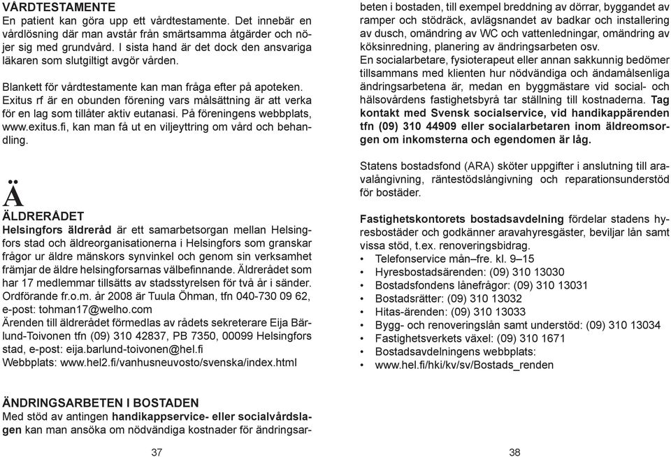 Exitus rf är en obunden förening vars målsättning är att verka för en lag som tillåter aktiv eutanasi. På föreningens webbplats, www.exitus.fi, kan man få ut en viljeyttring om vård och behandling.