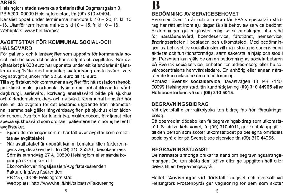 fi/arbis/ AVGIFTSTTAK FÖR KOMMUNAL SOCIAL-OCH HÄLSOVÅRD För patient- och klientavgifter som uppbärs för kommunala social- och hälsovårdstjänster har stadgats ett avgiftstak.