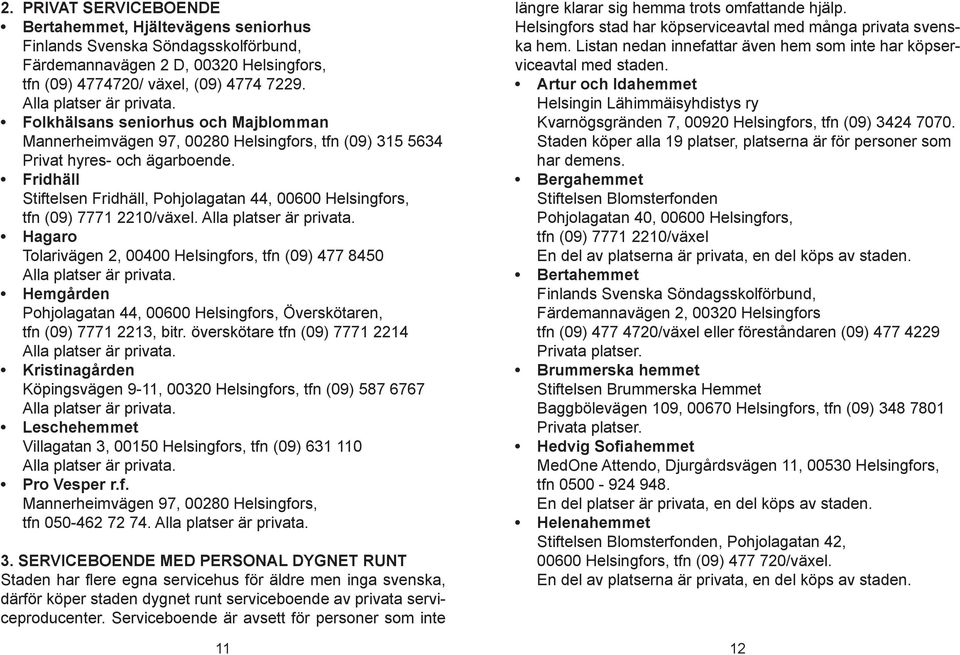 Fridhäll Stiftelsen Fridhäll, Pohjolagatan 44, 00600 Helsingfors, tfn (09) 7771 2210/växel. Alla platser är privata. Hagaro Tolarivägen 2, 00400 Helsingfors, tfn (09) 477 8450 Alla platser är privata.