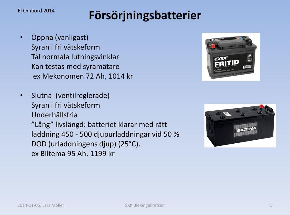 (ventilreglerade) Syran i fri vätskeform Underhållsfria Lång livslängd: batteriet klarar