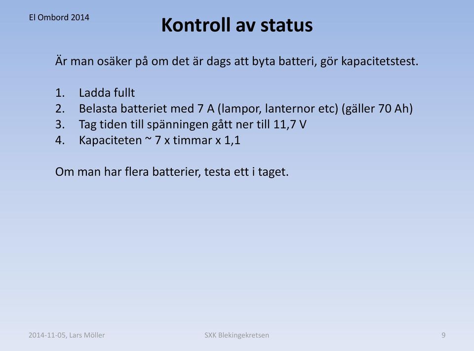 Belasta batteriet med 7 A (lampor, lanternor etc) (gäller 70 Ah) 3.