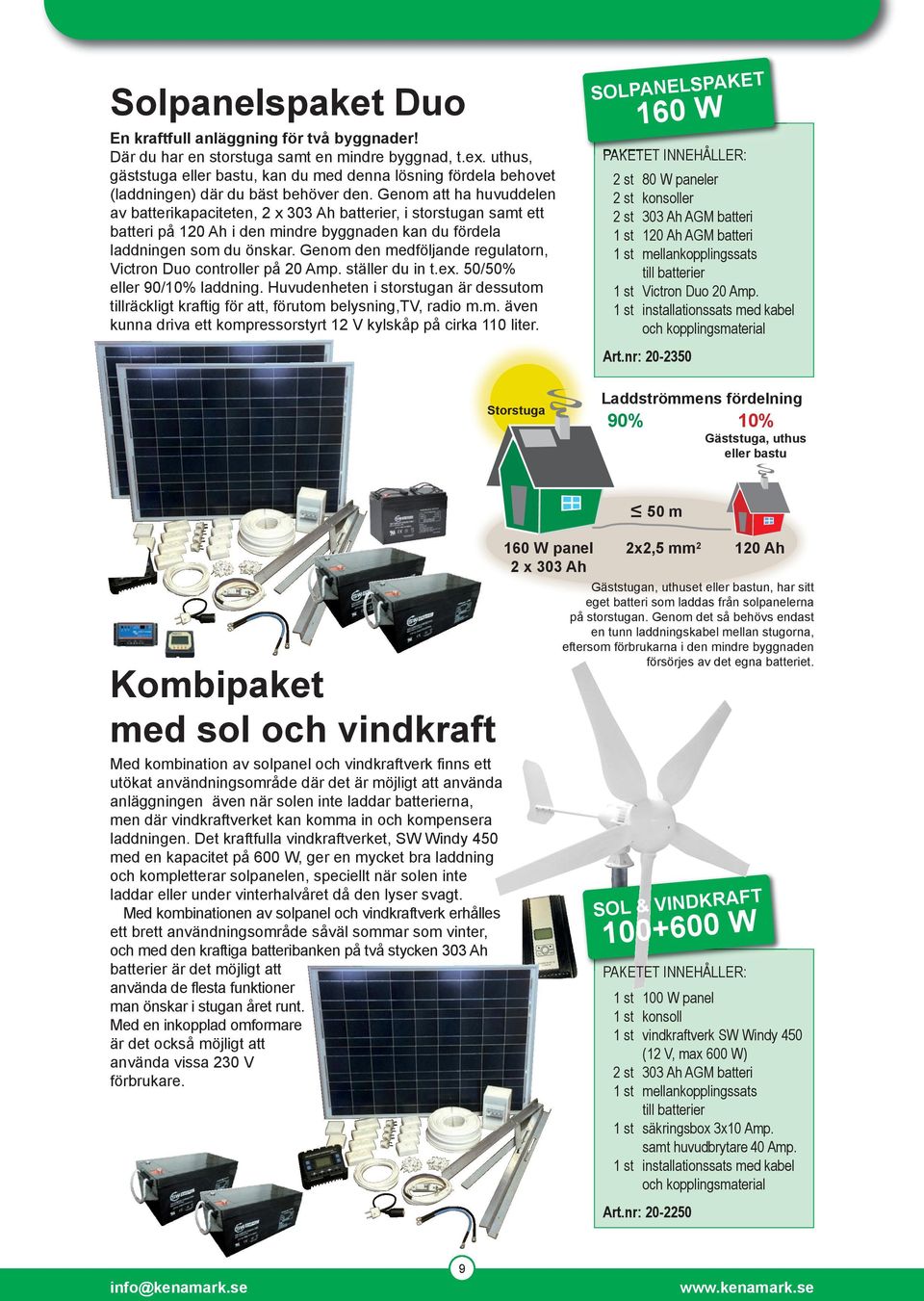 Genom att ha huvuddelen av batterikapaciteten, 2 x 303 Ah batterier, i storstugan samt ett batteri på 120 Ah i den mindre byggnaden kan du fördela laddningen som du önskar.