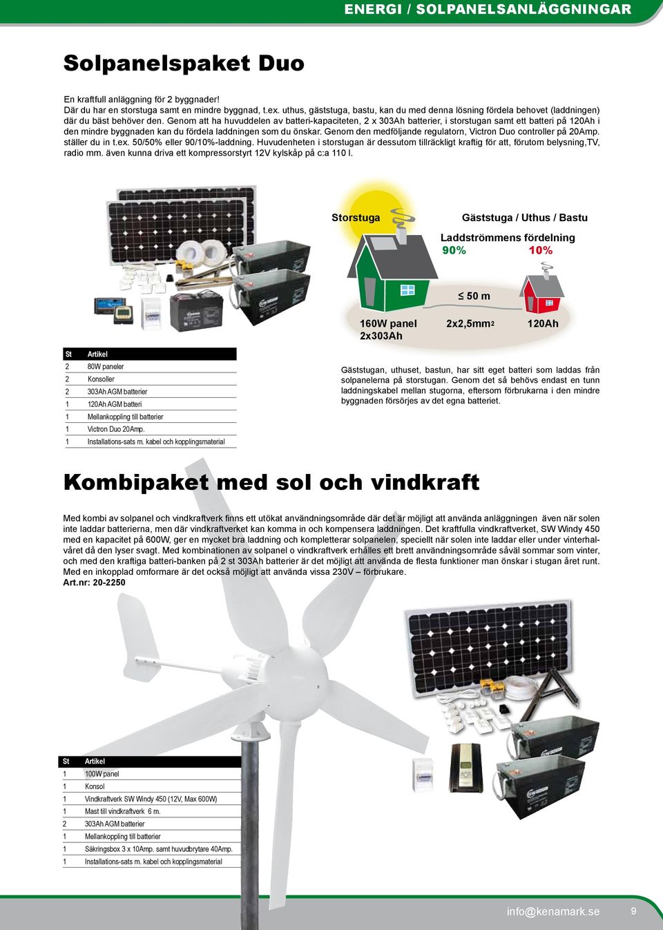 Genom att ha huvuddelen av batteri-kapaciteten, 2 x 303Ah batterier, i storstugan samt ett batteri på 120Ah i den mindre byggnaden kan du fördela laddningen som du önskar.