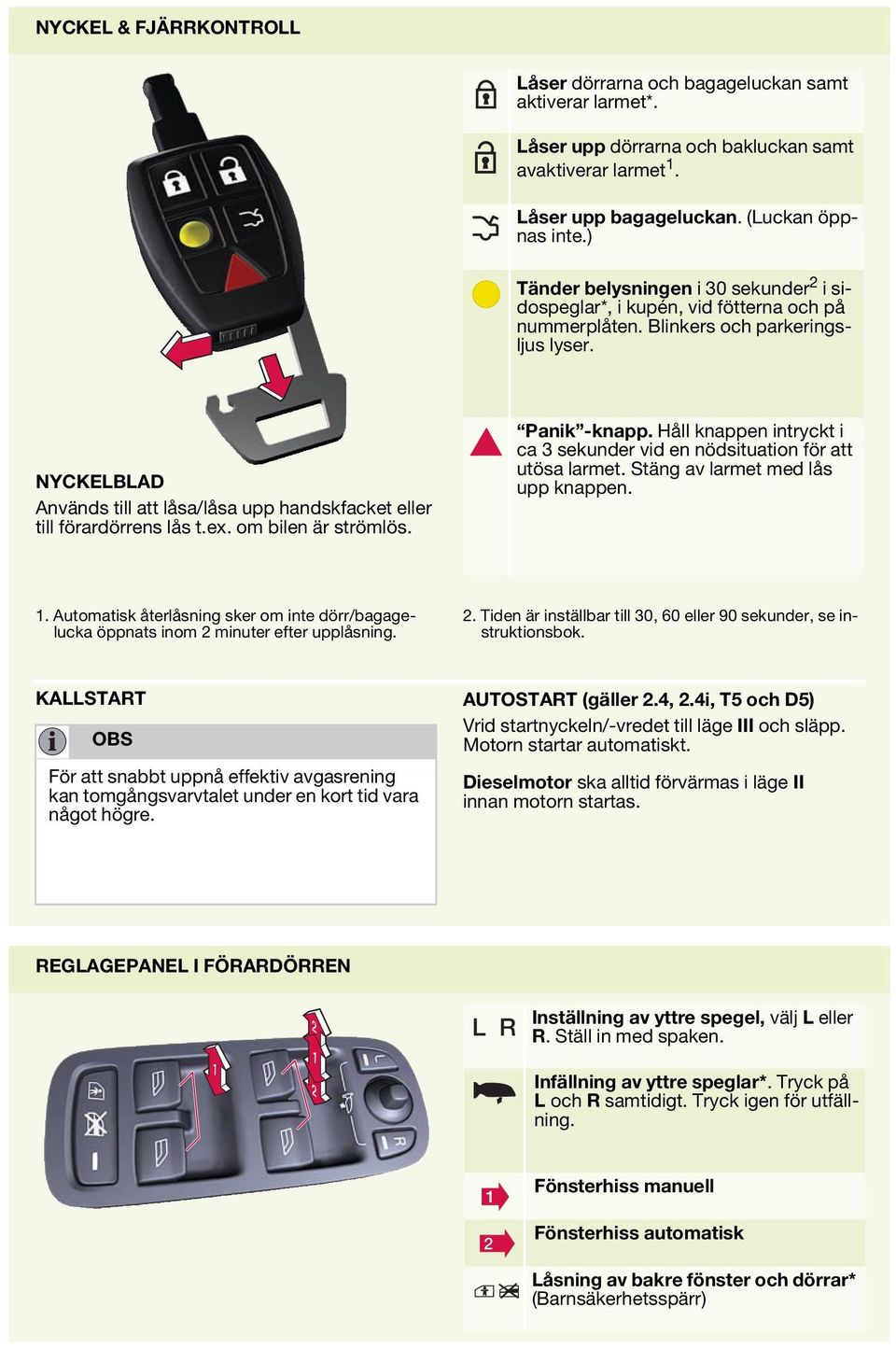 NYCKELBLAD Används till att låsa/låsa upp handskfacket eller till förardörrens lås t.ex. om bilen är strömlös. Panik -knapp.