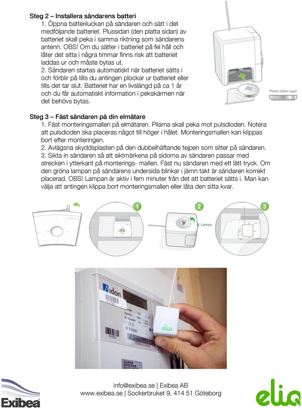 Sändaren startas automatiskt när batteriet sätts i och förblir på tills du antingen plockar ur batteriet eller tills det tar slut.