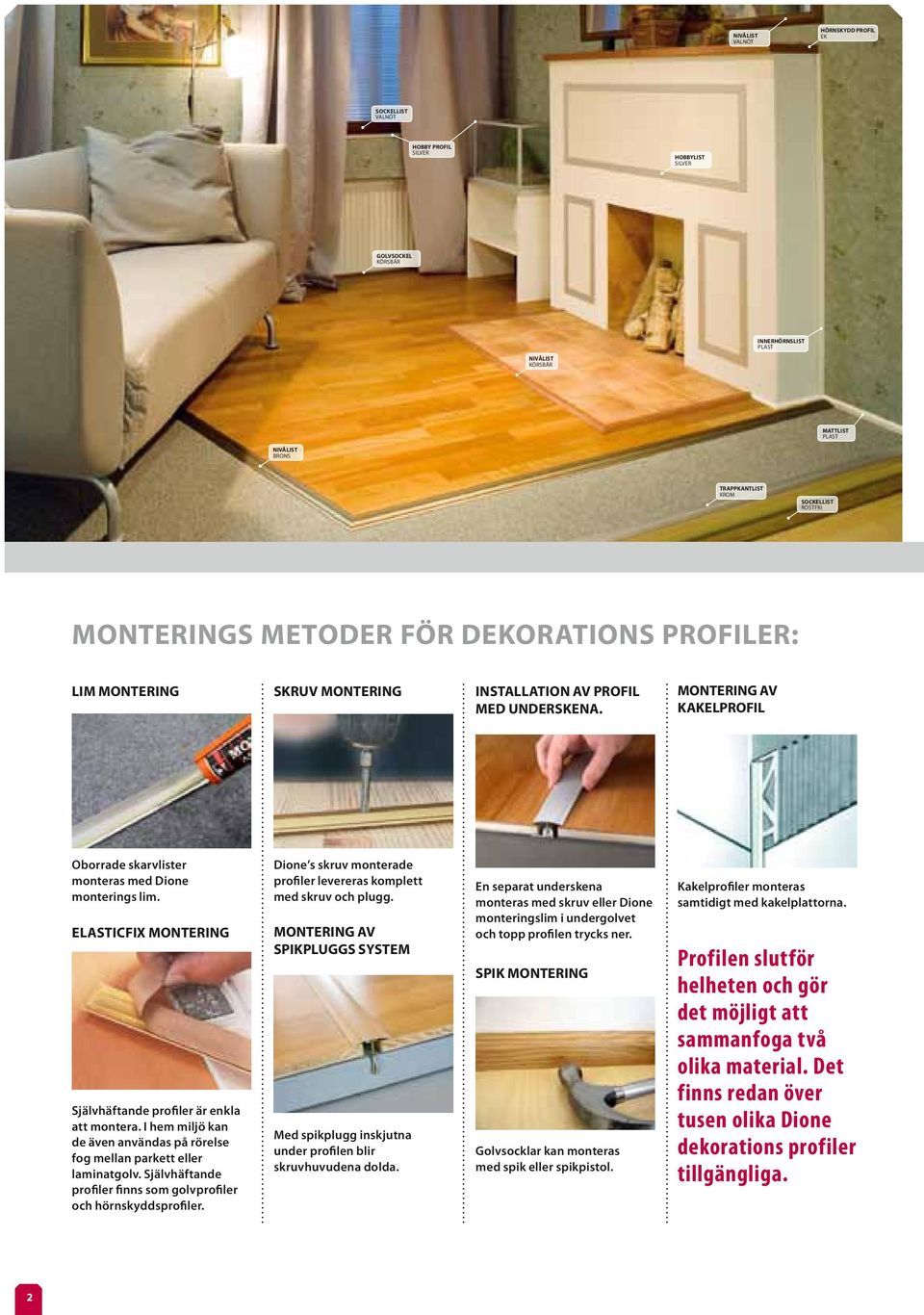 Elasticfix montering Självhäftande profiler är enkla att montera. I hem miljö kan de även användas på rörelse fog mellan parkett eller laminatgolv.