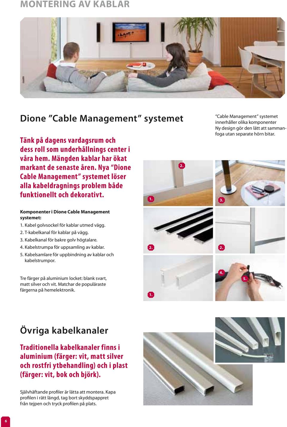 Cable Management systemet innerhåller ol ika komponenter Ny design gör den lätt att sammanfoga utan separate hörn bitar. 3. Komponenter i Dione Cable Management systemet: 1.