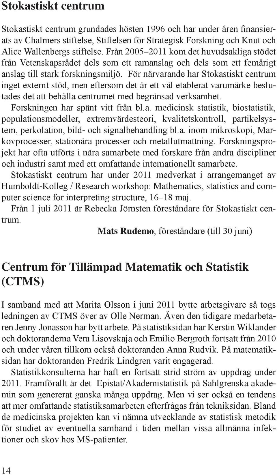 För närvarande har Stokastiskt centrum inget externt stöd, men eftersom det är ett väl etablerat varumärke beslutades det att behålla centrumet med begränsad verksamhet.