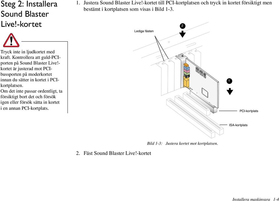 Kontrollera att guld-pciporten på Sound Blaster Live!- kortet är justerad mot PCIbussporten på moderkortet innan du sätter in kortet i PCIkortplatsen.