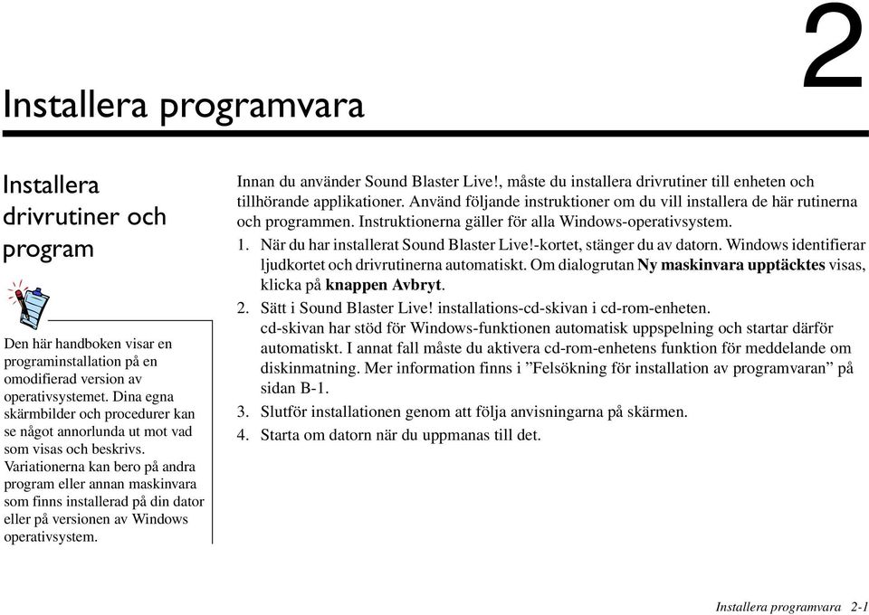 Variationerna kan bero på andra program eller annan maskinvara som finns installerad på din dator eller på versionen av Windows operativsystem. Innan du använder Sound Blaster Live!