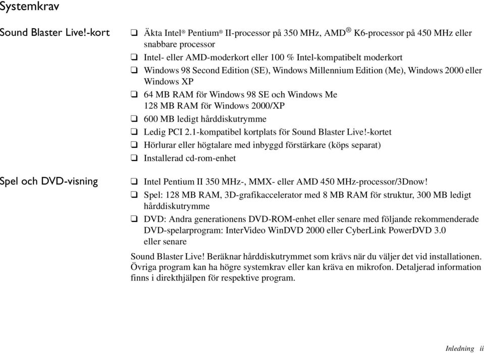 98 Second Edition (SE), Windows Millennium Edition (Me), Windows 2000 eller Windows XP 64 MB RAM för Windows 98 SE och Windows Me 128 MB RAM för Windows 2000/XP 600 MB ledigt hårddiskutrymme Ledig