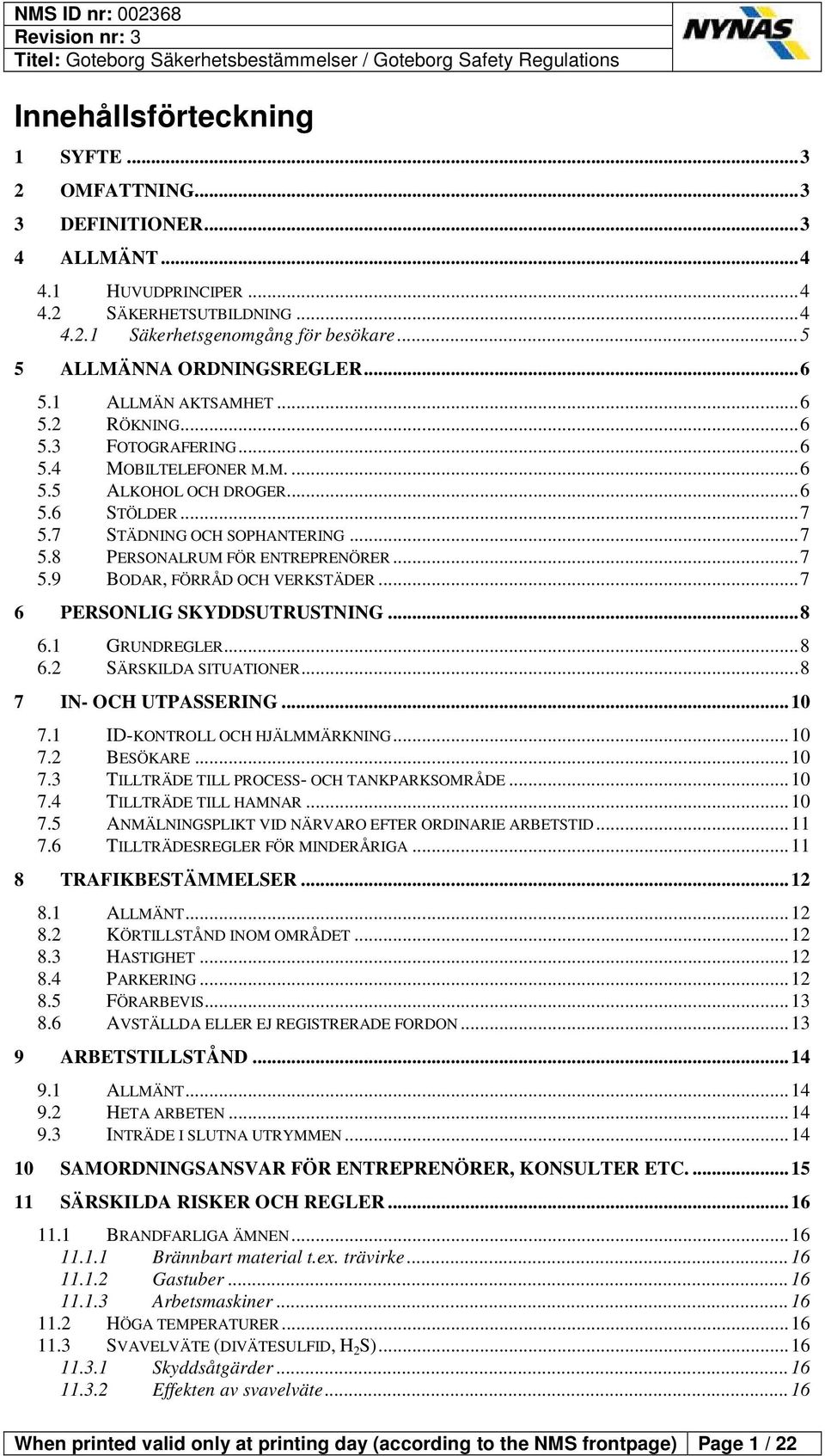 7 STÄDNING OCH SOPHANTERING... 7 5.8 PERSONALRUM FÖR ENTREPRENÖRER... 7 5.9 BODAR, FÖRRÅD OCH VERKSTÄDER... 7 6 PERSONLIG SKYDDSUTRUSTNING... 8 6.1 GRUNDREGLER... 8 6.2 SÄRSKILDA SITUATIONER.