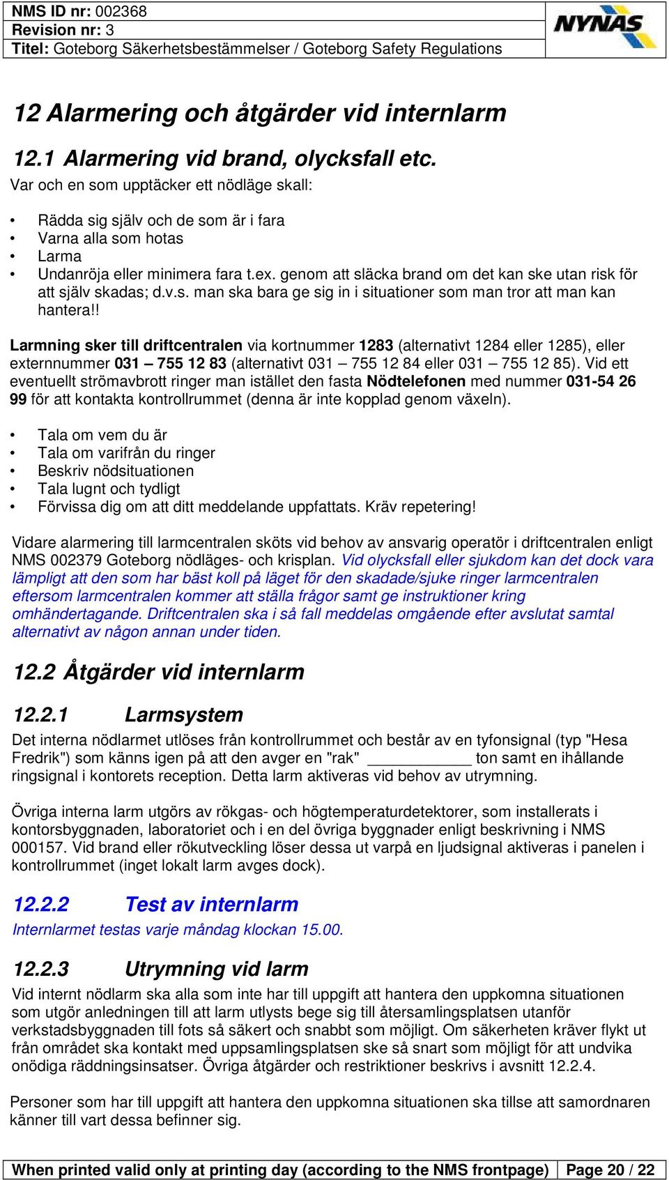 genom att släcka brand om det kan ske utan risk för att själv skadas; d.v.s. man ska bara ge sig in i situationer som man tror att man kan hantera!