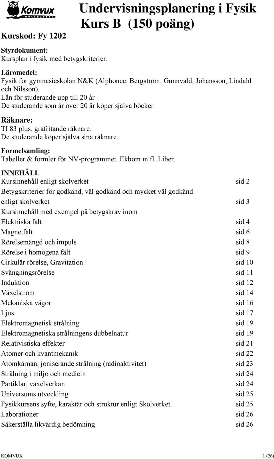 Lån för studerande upp till 20 år De studerande som är över 20 år köper själva böcker. Räknare: TI 83 plus, grafritande räknare. De studerande köper själva sina räknare.