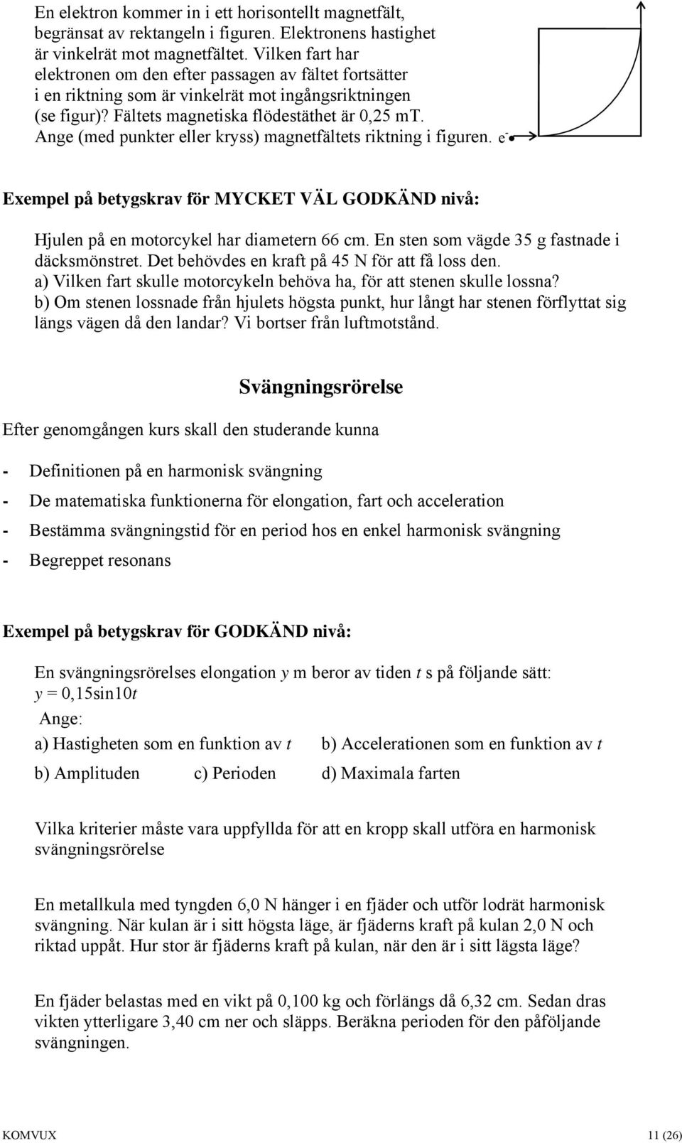 Ange (med punkter eller kryss) magnetfältets riktning i figuren. e - Exempel på betygskrav för MYCKET VÄL GODKÄND nivå: Hjulen på en motorcykel har diametern 66 cm.