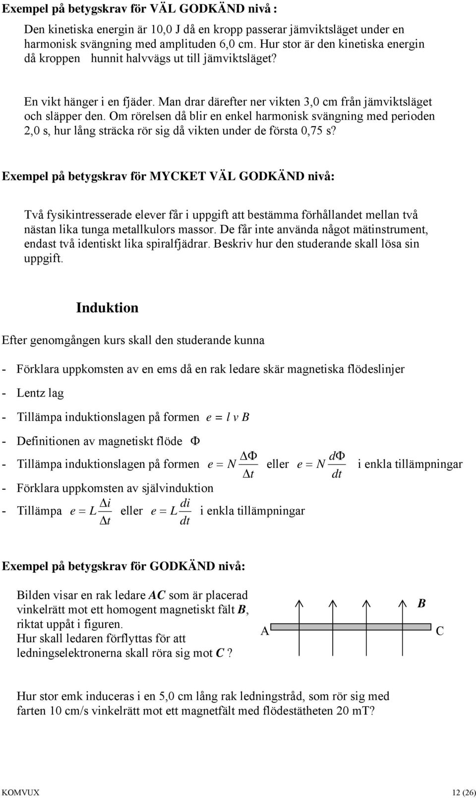 Om rörelsen då blir en enkel harmonisk svängning med perioden 2,0 s, hur lång sträcka rör sig då vikten under de första 0,75 s?