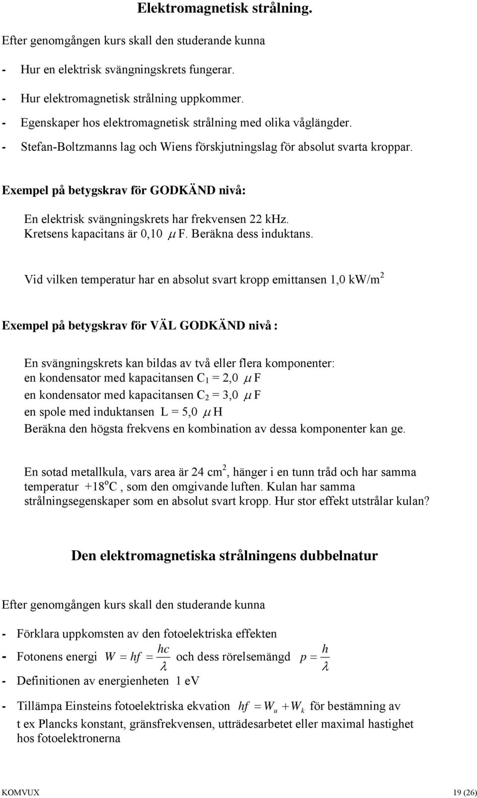 Exempel på betygskrav för GODKÄND nivå: En elektrisk svängningskrets har frekvensen 22 khz. Kretsens kapacitans är 0,10 µ F. Beräkna dess induktans.