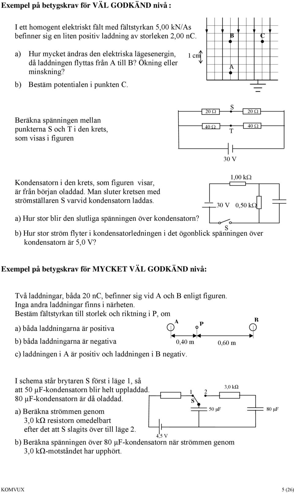 1 cm A Beräkna spänningen mellan punkterna S och T i den krets, som visas i figuren S 20 Ω 20 Ω 40 Ω T 40 Ω 30 V Kondensatorn i den krets, som figuren visar, är från början oladdad.