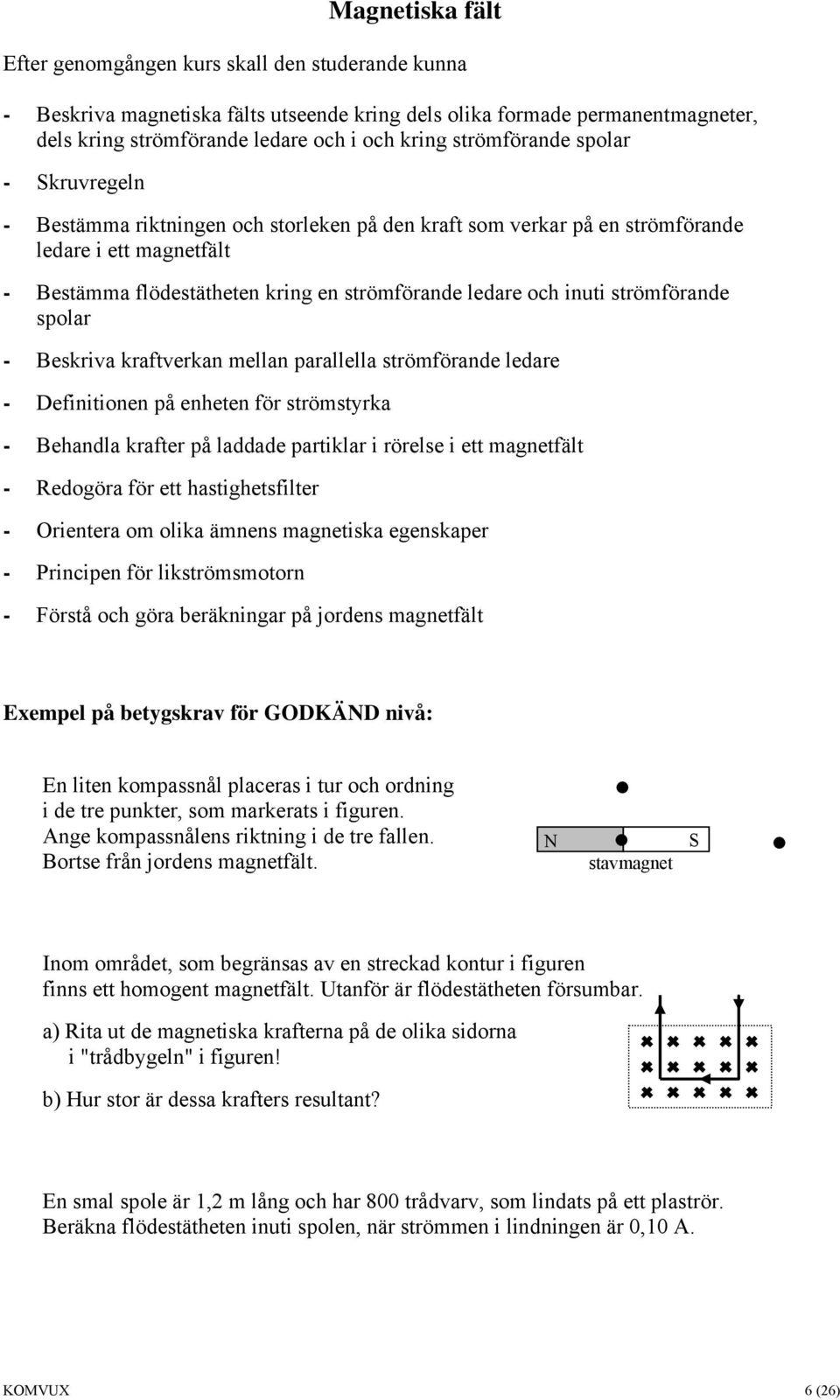 inuti strömförande spolar - Beskriva kraftverkan mellan parallella strömförande ledare - Definitionen på enheten för strömstyrka - Behandla krafter på laddade partiklar i rörelse i ett magnetfält -