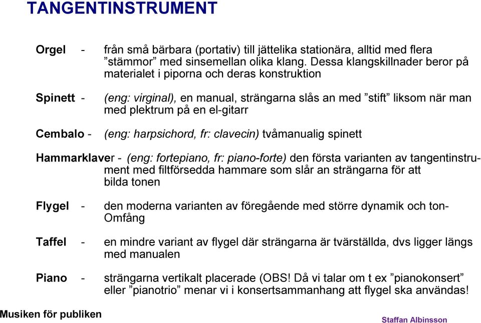 (eng: harpsichord, fr: clavecin) tvåmanualig spinett Hammarklaver - (eng: fortepiano, fr: piano-forte) den första varianten av tangentinstrument med filtförsedda hammare som slår an strängarna för