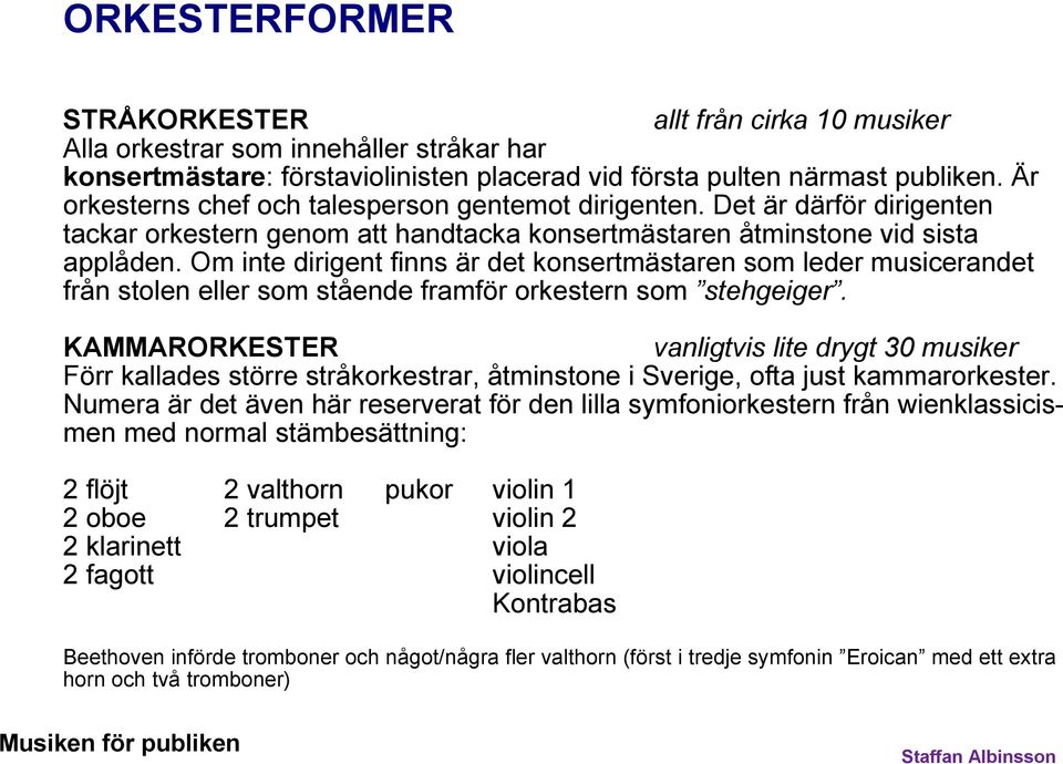 Om inte dirigent finns är det konsertmästaren som leder musicerandet från stolen eller som stående framför orkestern som stehgeiger.