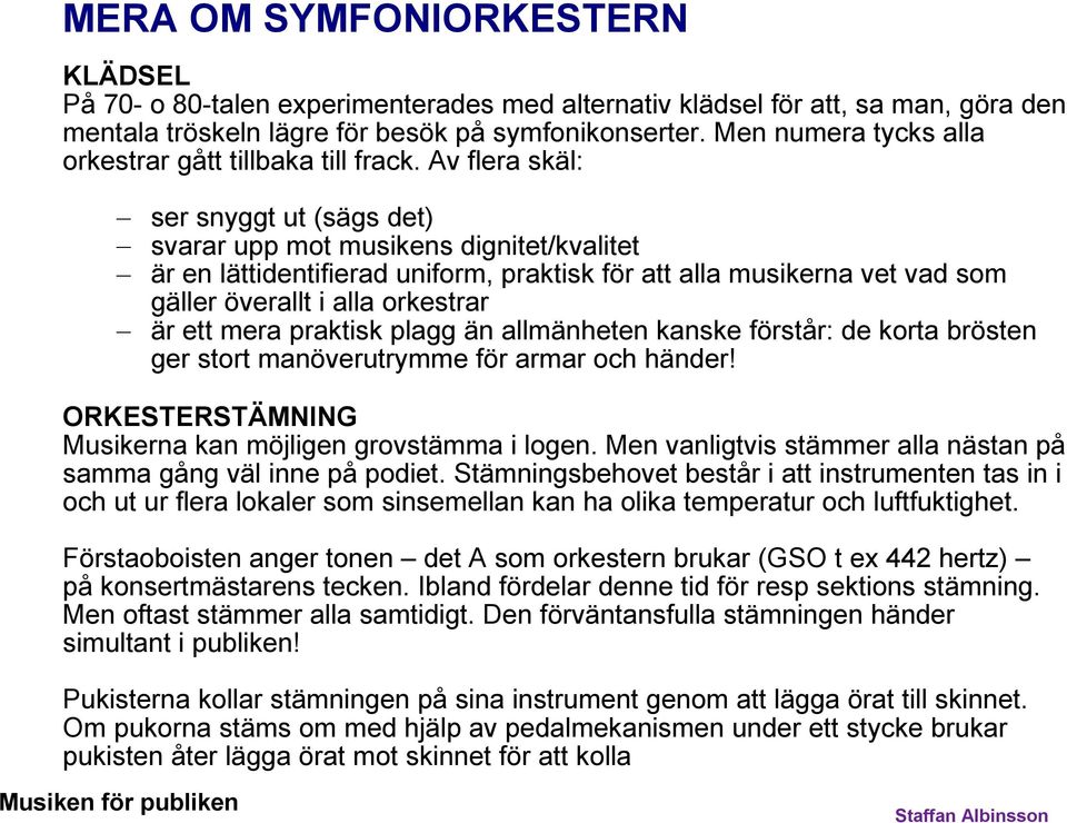 Av flera skäl: ser snyggt ut (sägs det) svarar upp mot musikens dignitet/kvalitet är en lättidentifierad uniform, praktisk för att alla musikerna vet vad som gäller överallt i alla orkestrar är ett