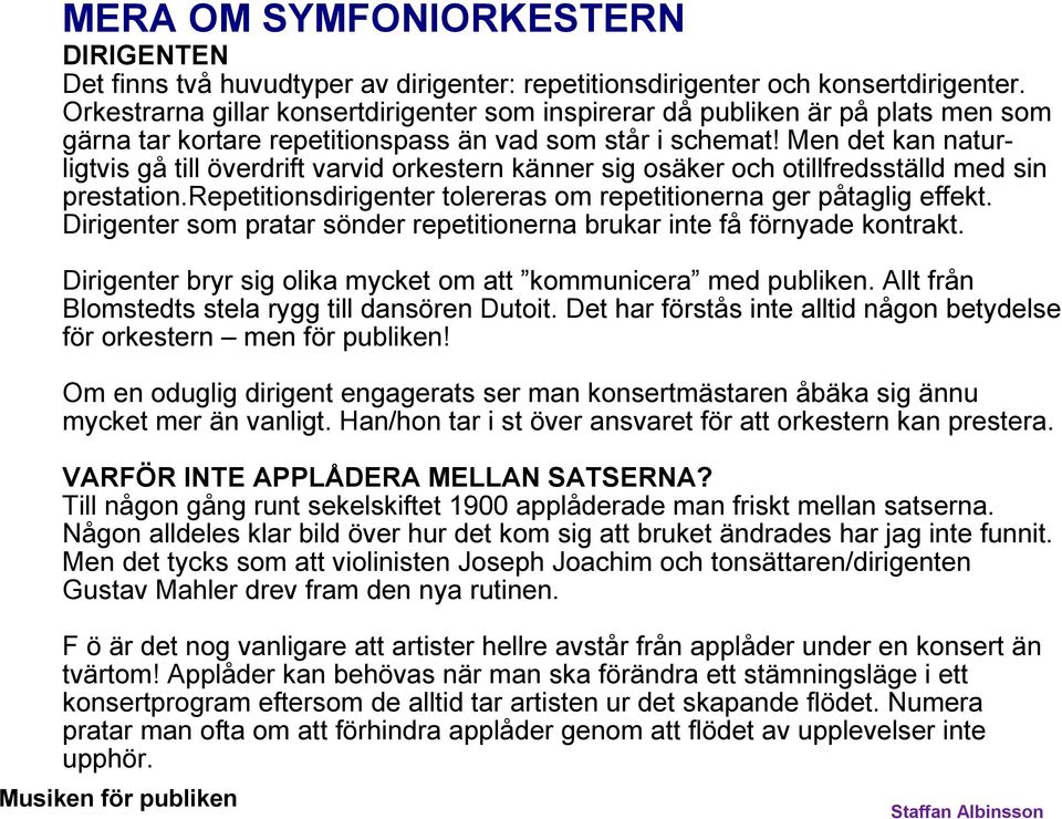 Men det kan naturligtvis gå till överdrift varvid orkestern känner sig osäker och otillfredsställd med sin prestation.repetitionsdirigenter tolereras om repetitionerna ger påtaglig effekt.