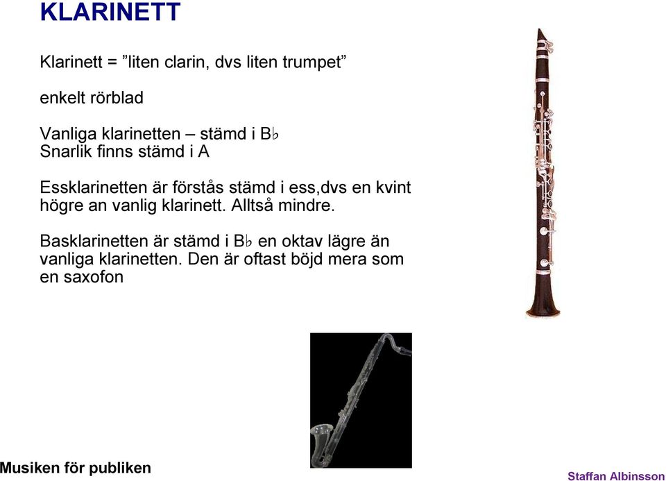 ess,dvs en kvint högre an vanlig klarinett. Alltså mindre.