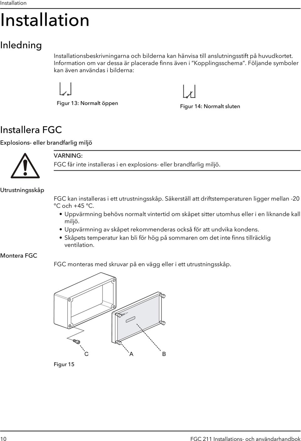 eller brandfarlig miljö. Utrustningsskåp Montera FGC FGC kan installeras i ett utrustningsskåp. Säkerställ att driftstemperaturen ligger mellan -20 C och +45 C.