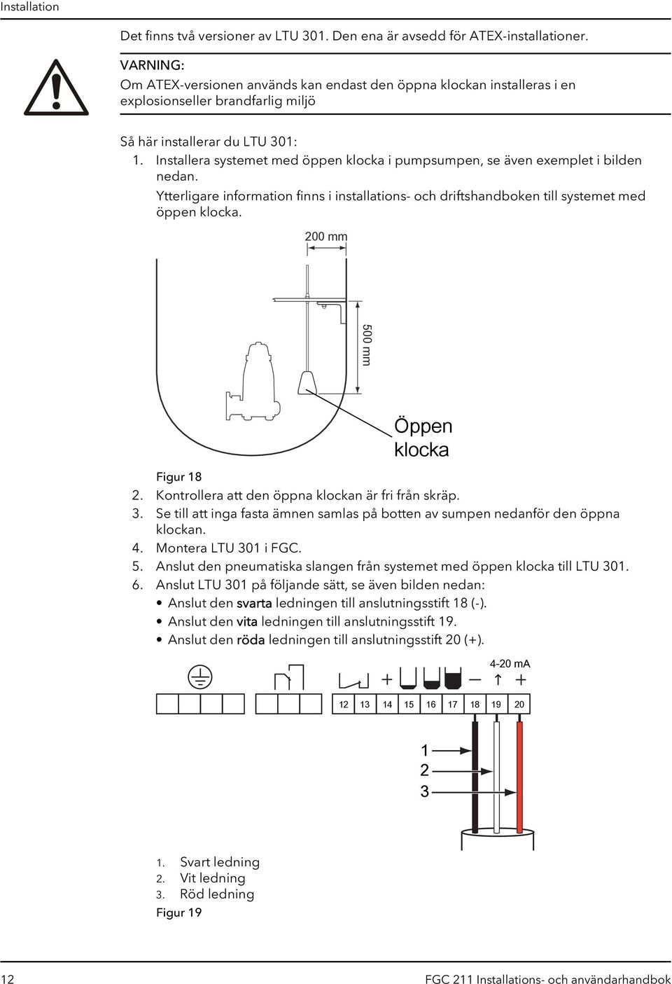 Installera systemet med öppen klocka i pumpsumpen, se även exemplet i bilden nedan. Ytterligare information finns i installations- och driftshandboken till systemet med öppen klocka.