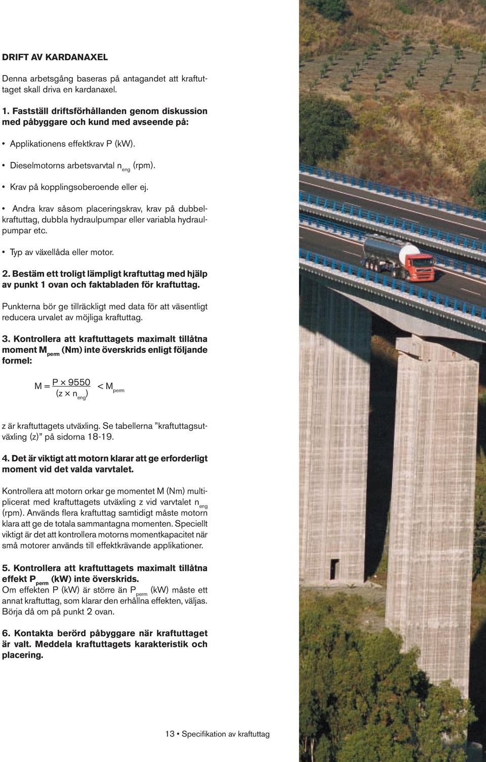 Andra krav såsom placeringskrav, krav på dubbelkraftuttag, dubbla hydraulpumpar eller variabla hydraulpumpar etc. Typ av växellåda eller motor. 2.