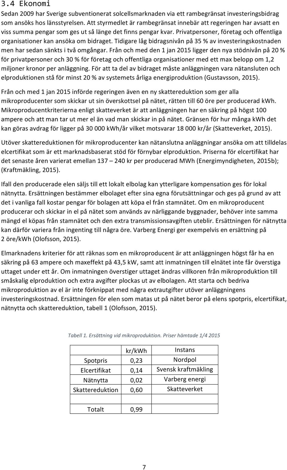 Privatpersoner, företag och offentliga organisationer kan ansöka om bidraget. Tidigare låg bidragsnivån på 35 % av investeringskostnaden men har sedan sänkts i två omgångar.