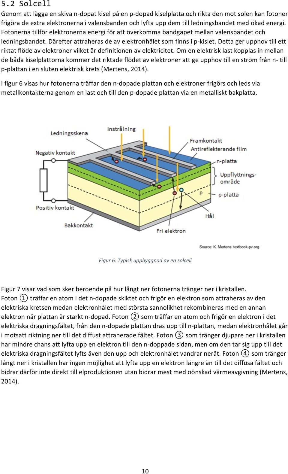 Detta ger upphov till ett riktat flöde av elektroner vilket är definitionen av elektricitet.