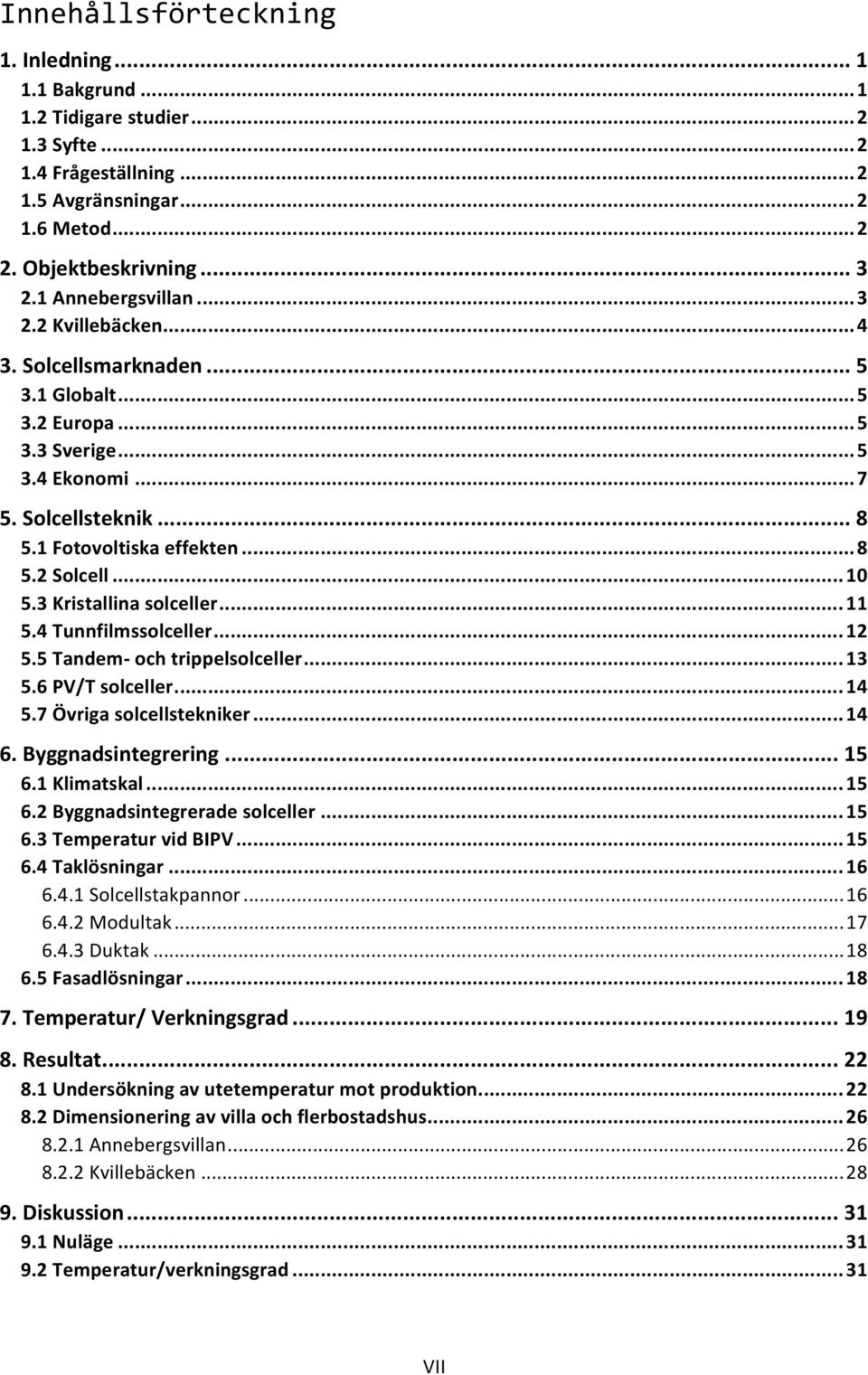 .. 10 5.3 Kristallina solceller... 11 5.4 Tunnfilmssolceller... 12 5.5 Tandem och trippelsolceller... 13 5.6 PV/T solceller... 14 5.7 Övriga solcellstekniker... 14 6. Byggnadsintegrering... 15 6.