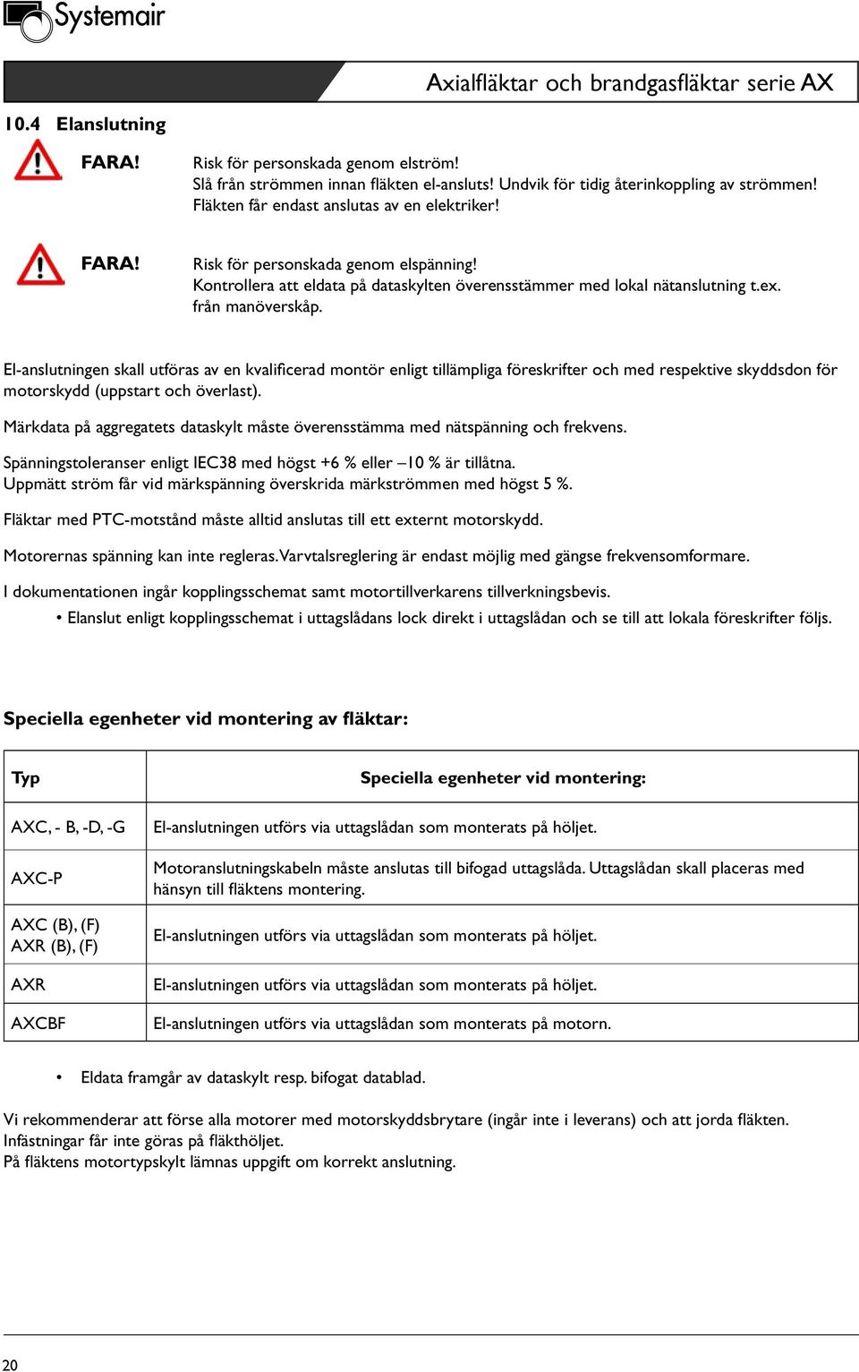 El-anslutningen skall utföras av en kvalificerad montör enligt tillämpliga föreskrifter och med respektive skyddsdon för motorskydd (uppstart och överlast).