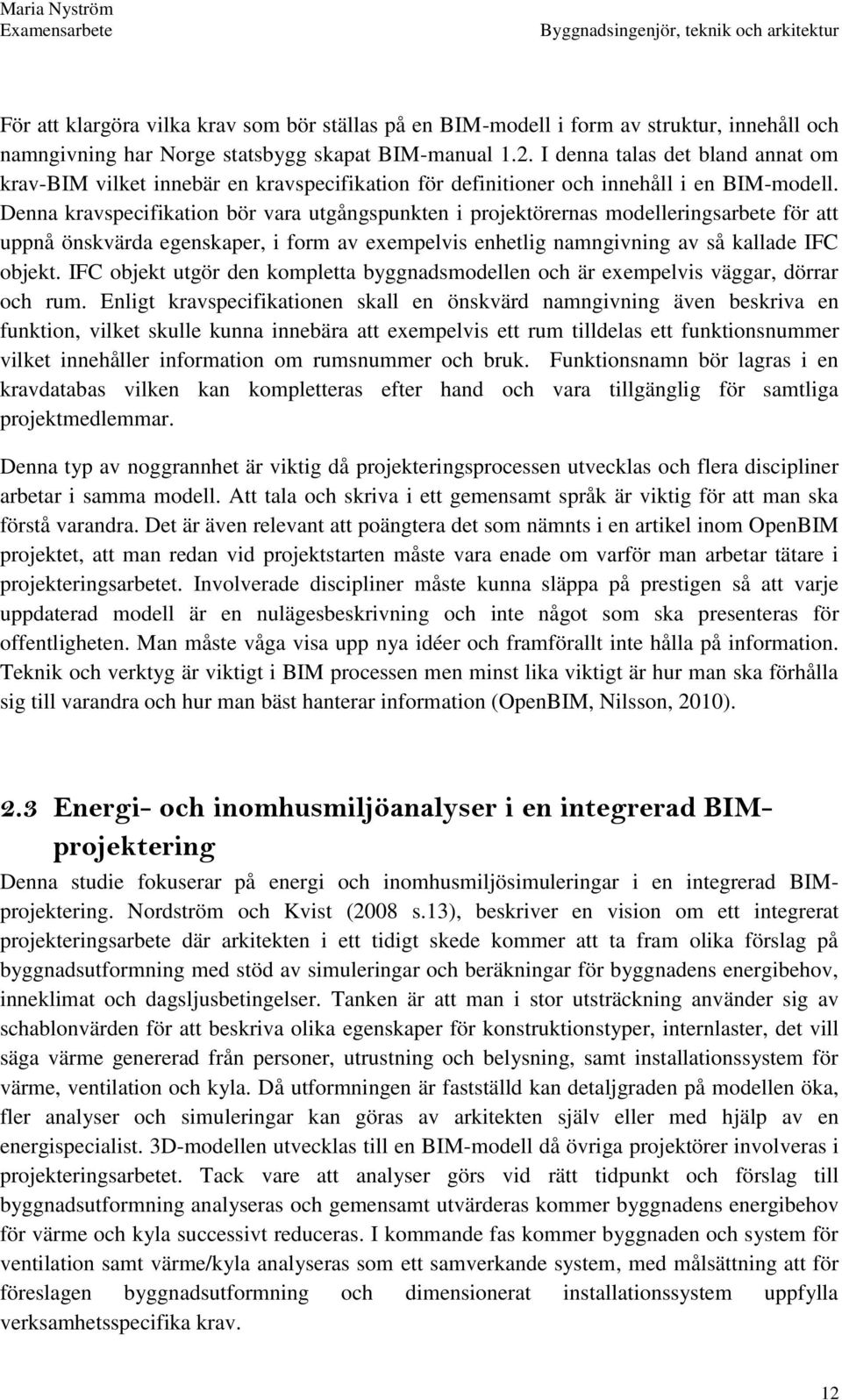 Denna kravspecifikation bör vara utgångspunkten i projektörernas modelleringsarbete för att uppnå önskvärda egenskaper, i form av exempelvis enhetlig namngivning av så kallade IFC objekt.