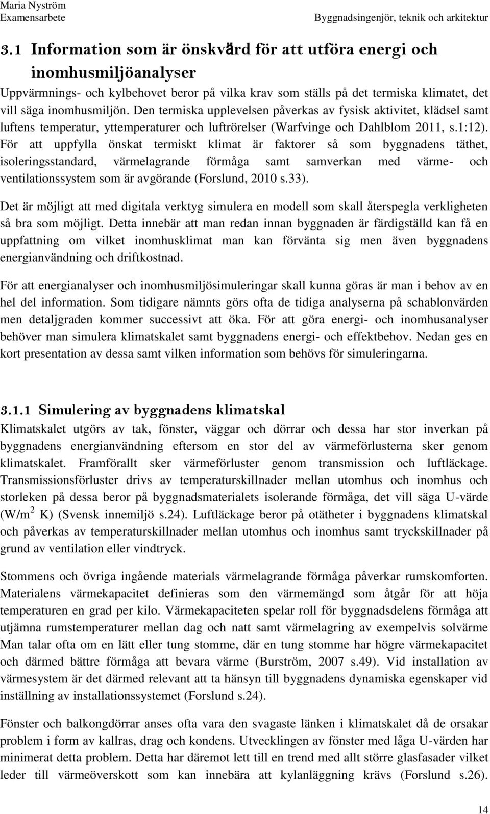 För att uppfylla önskat termiskt klimat är faktorer så som byggnadens täthet, isoleringsstandard, värmelagrande förmåga samt samverkan med värme- och ventilationssystem som är avgörande (Forslund,