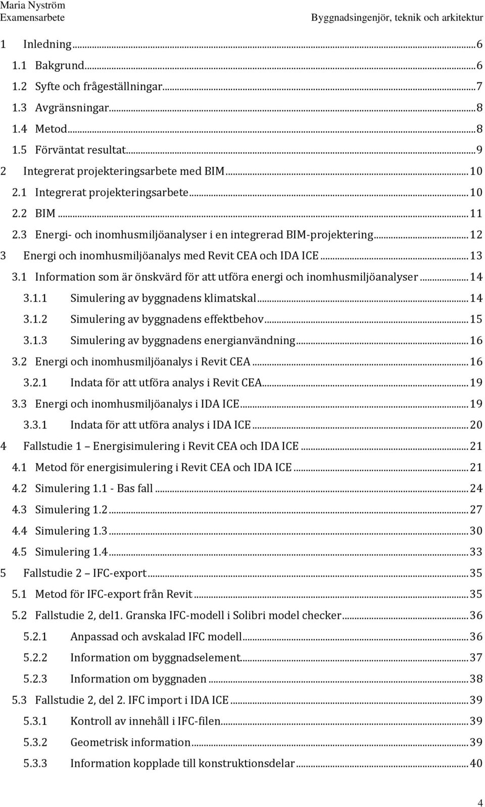 1 Information som är önskvärd för att utföra energi och inomhusmiljöanalyser... 14 3.1.1 Simulering av byggnadens klimatskal... 14 3.1.2 Simulering av byggnadens effektbehov... 15 3.1.3 Simulering av byggnadens energianvändning.