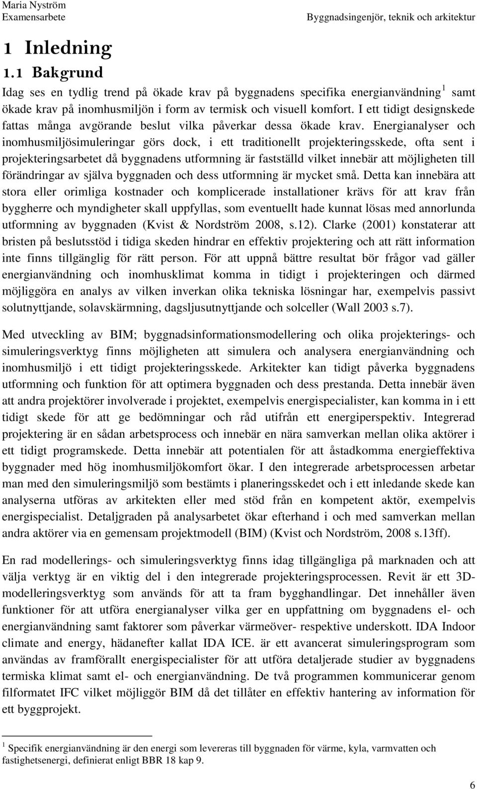 Energianalyser och inomhusmiljösimuleringar görs dock, i ett traditionellt projekteringsskede, ofta sent i projekteringsarbetet då byggnadens utformning är fastställd vilket innebär att möjligheten