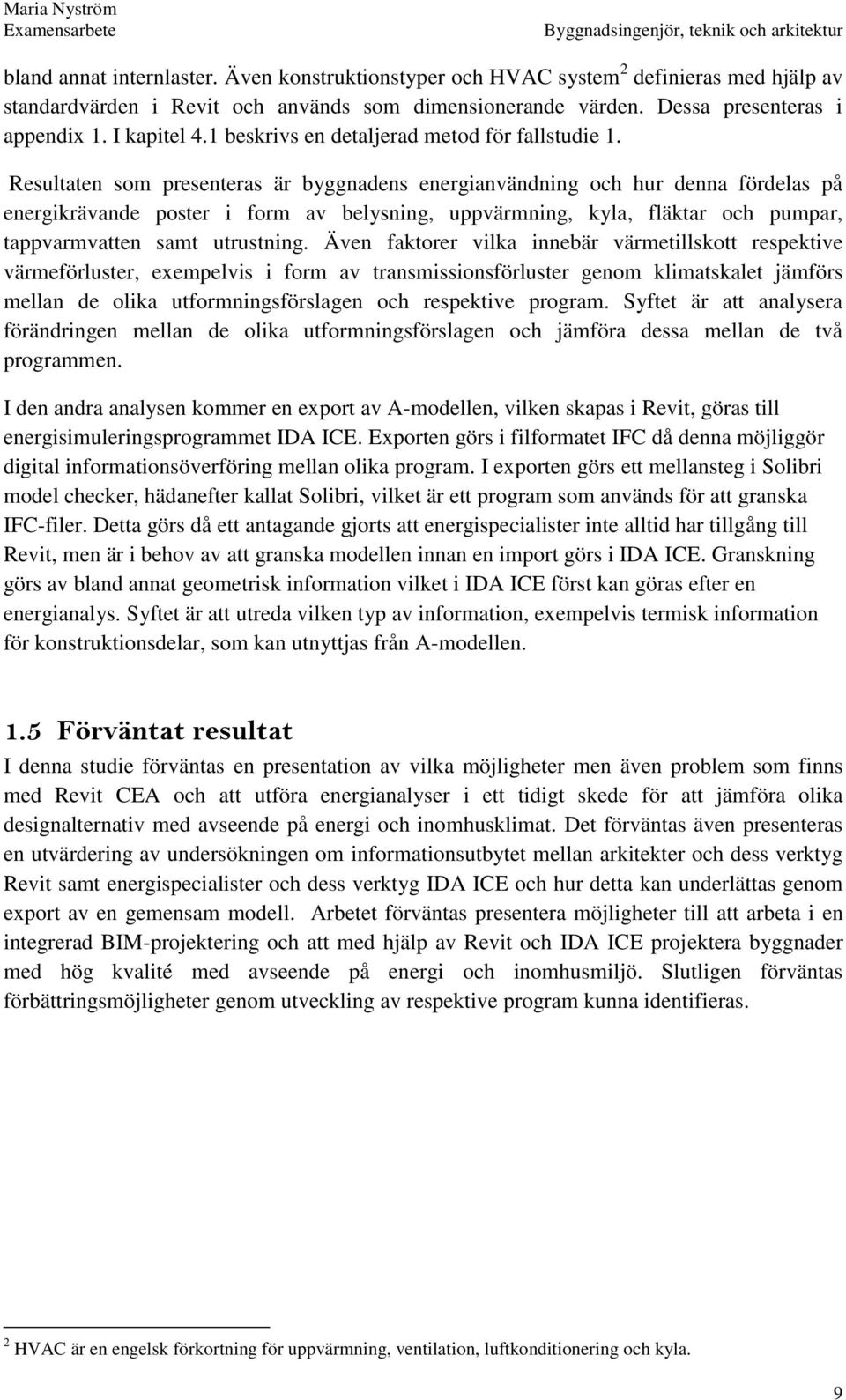 Resultaten som presenteras är byggnadens energianvändning och hur denna fördelas på energikrävande poster i form av belysning, uppvärmning, kyla, fläktar och pumpar, tappvarmvatten samt utrustning.