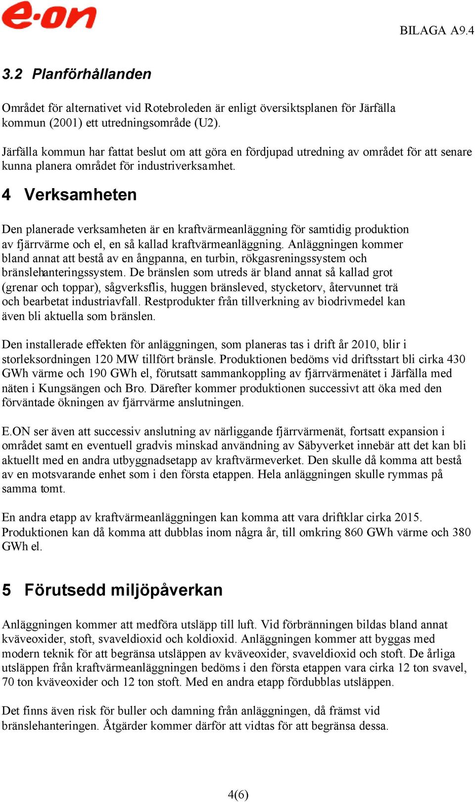 4 Verksamheten Den planerade verksamheten är en kraftvärmeanläggning för samtidig produktion av fjärrvärme och el, en så kallad kraftvärmeanläggning.